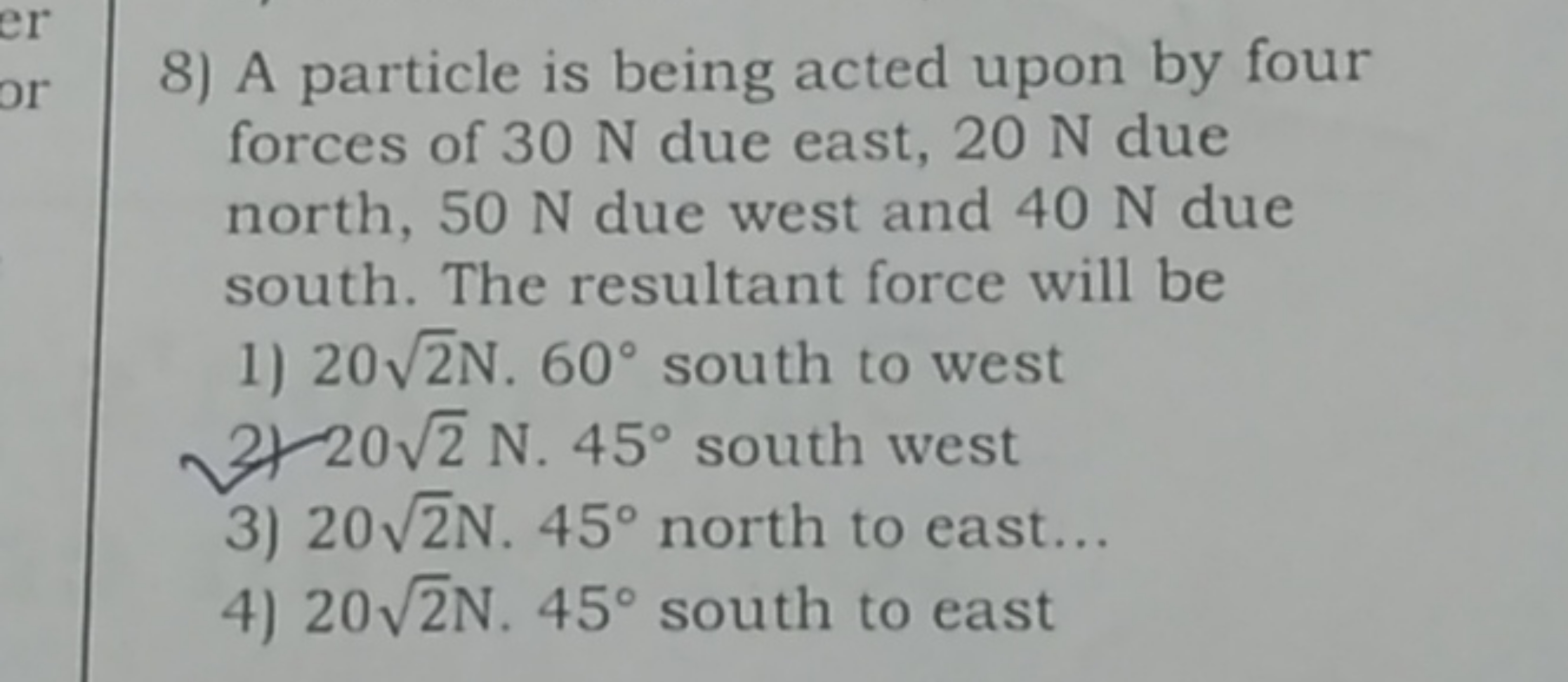 8) A particle is being acted upon by four forces of 30 N due east, 20 