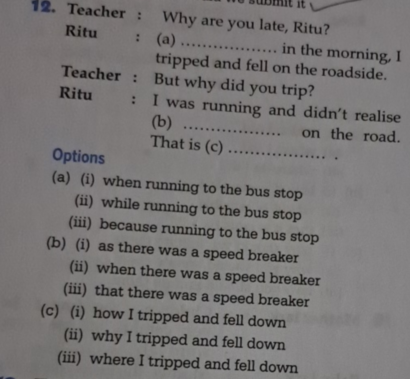 12. Teacher: Why are you late, Ritu?

Ritu : (a)  in the morning, I tr