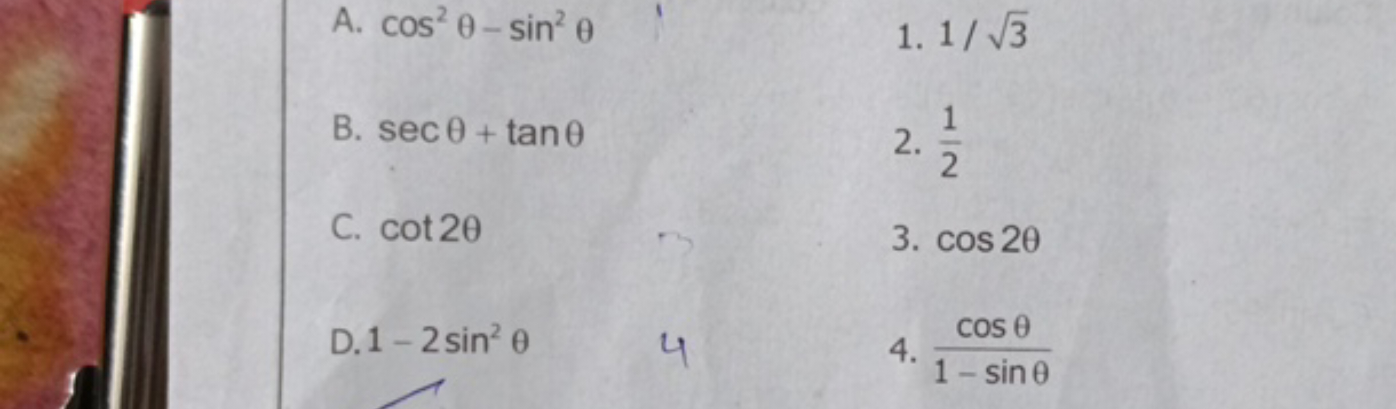 A. cos2θ−sin2θ
1. 1/3​
B. secθ+tanθ
2. 21​
C. cot2θ
3. cos2θ
D. 1−2sin