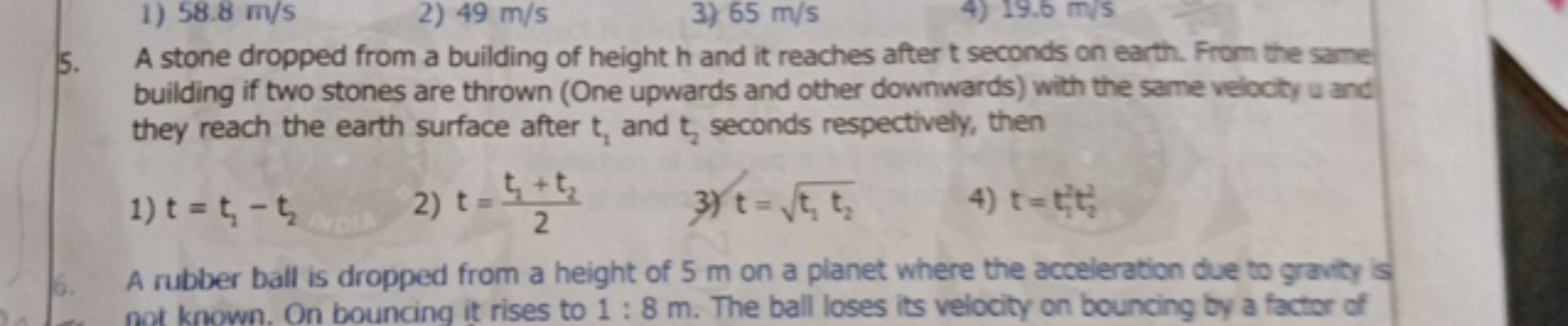 1) 58.8 m/s
2) 49 m/s
3) 65 m/s
4) 19.6 m/s
5. A stone dropped from a 