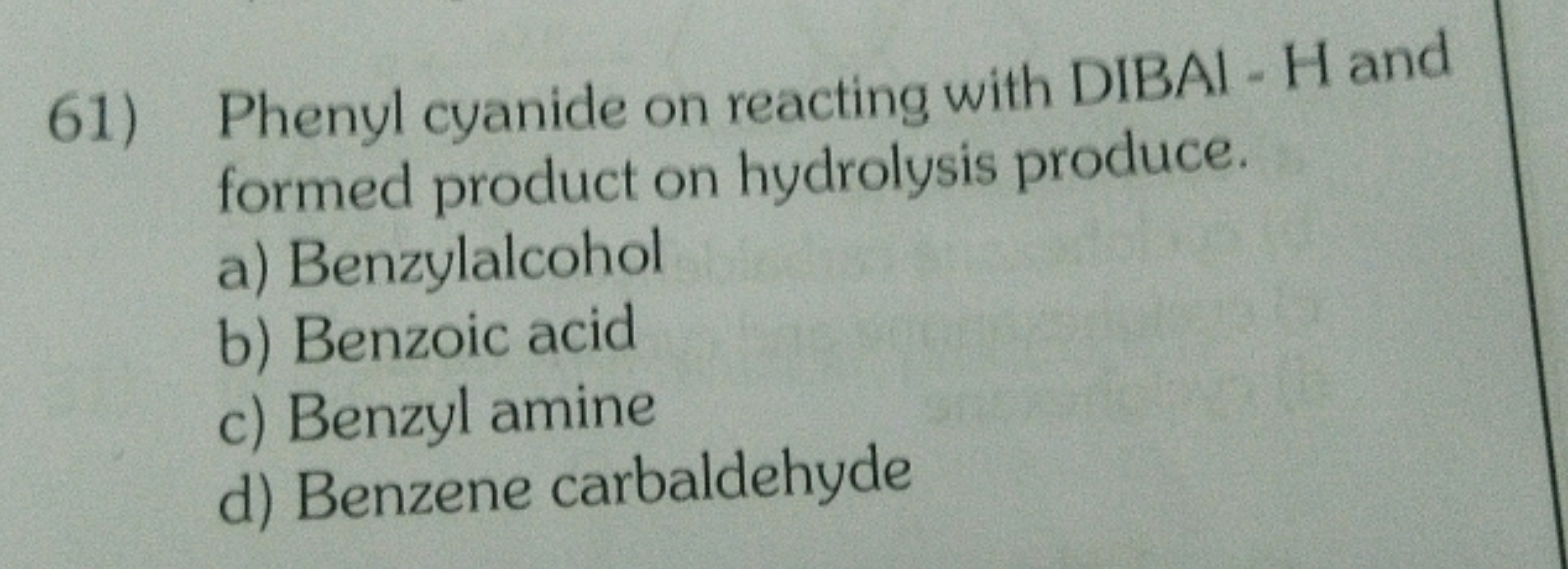 61) Phenyl cyanide on reacting with DIBAI - H and formed product on hy