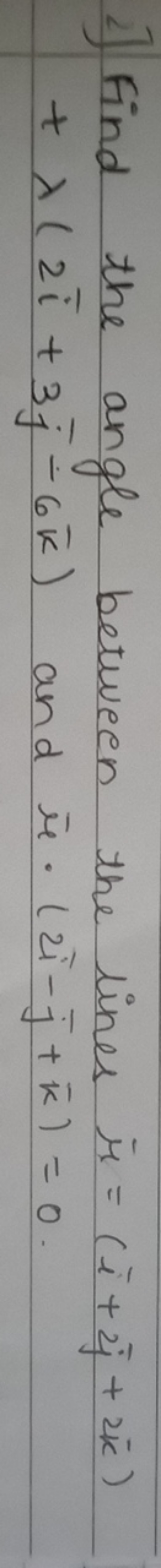 2) Find the angle between the lines μˉ​=(iˉ+2jˉ​+2kˉ) +λ(2iˉ+3jˉ​−6kˉ)
