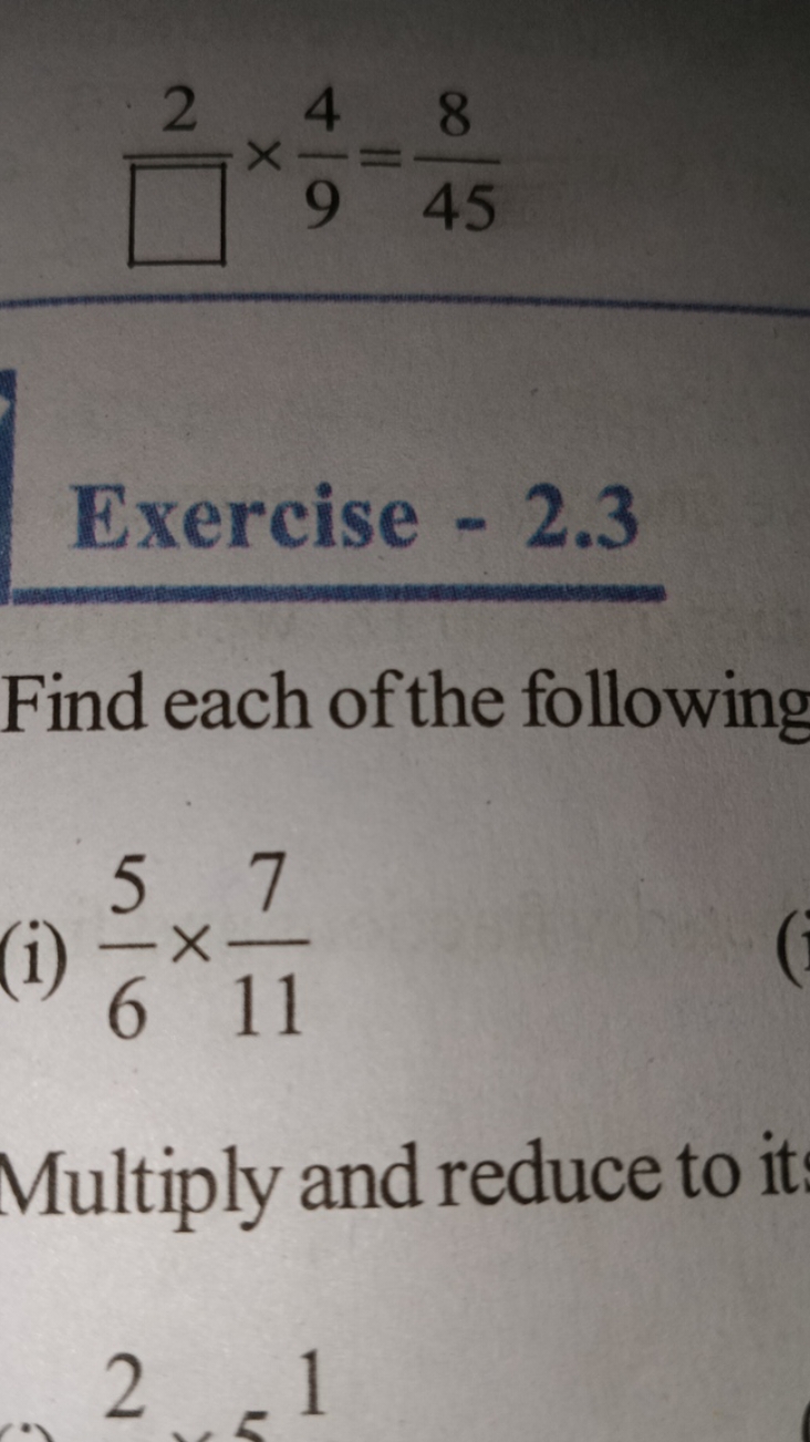 □2​×94​=458​

Exercise - 2.3
Find each of the following
(i) 65​×117​

