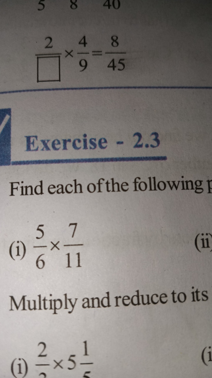 □2​×94​=458​

Exercise - 2.3
Find each of the following
(i) 65​×117​
(