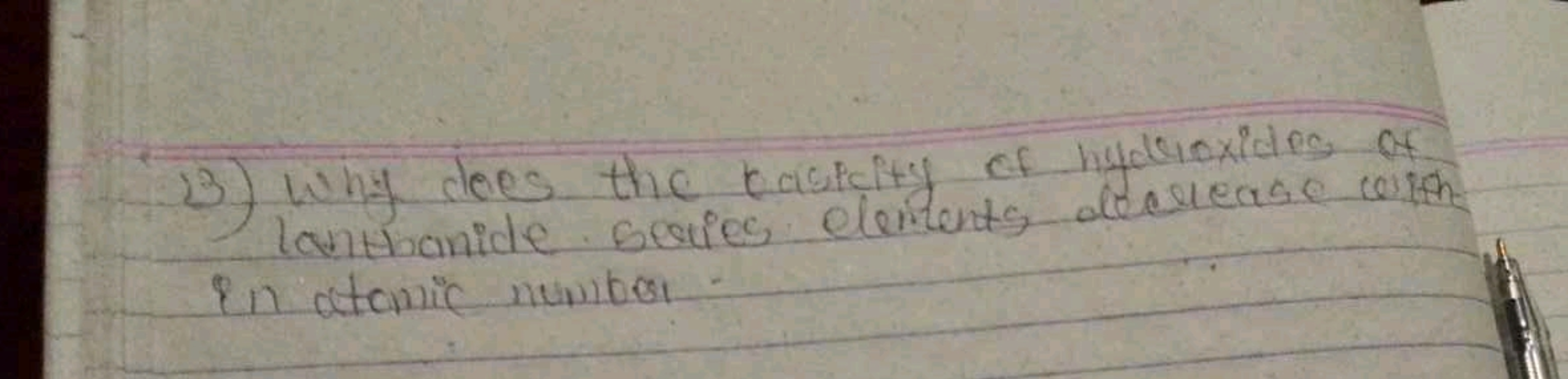 13) why does the basicity of hydroxides of
lanthanide series elements 