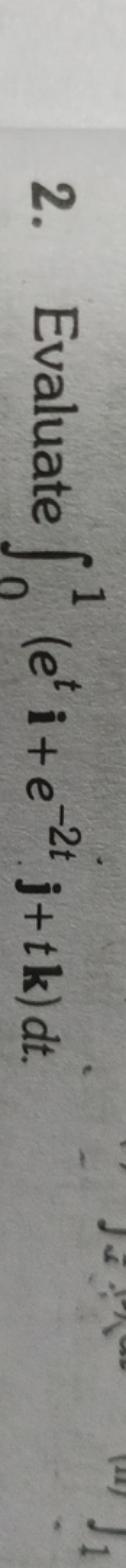 2. Evaluate ∫01​(eti+e−2tj+tk)dt.