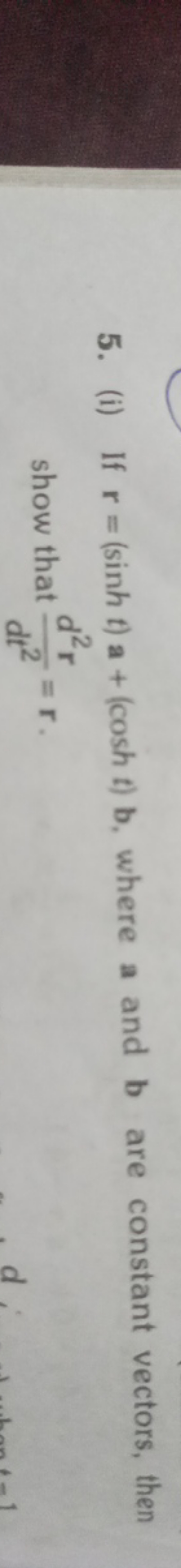 5. (i) If r=(sinht)a+(cosht)b, where a and b are constant vectors, the