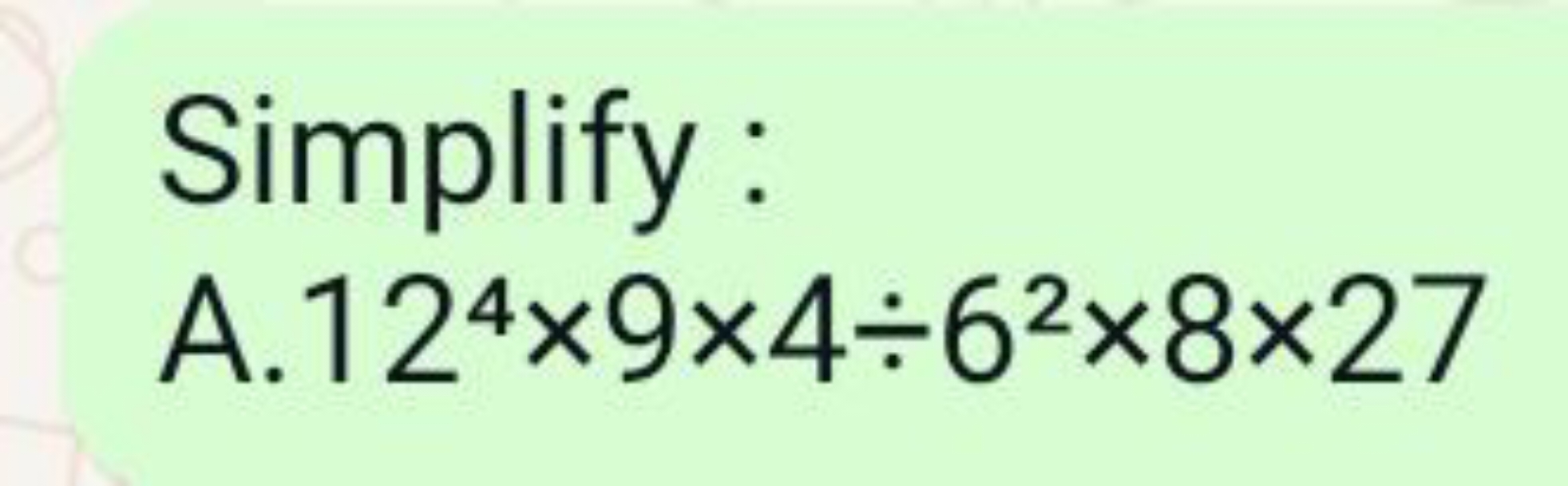 Simplify:
 A. 124×9×4÷62×8×27