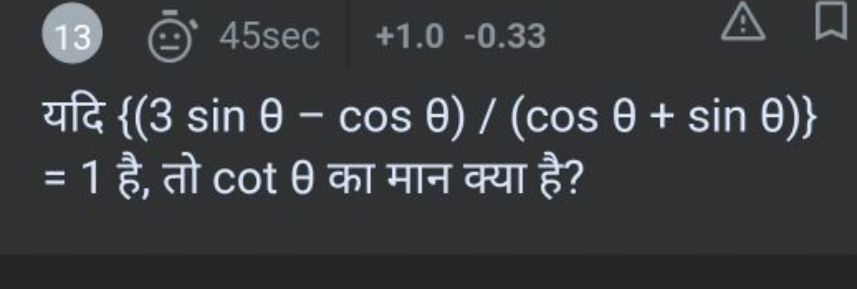 13÷)−(45sec+1.0−0.33
यदि {(3sinθ−cosθ)/(cosθ+sinθ)} =1 है, तो cotθ का 