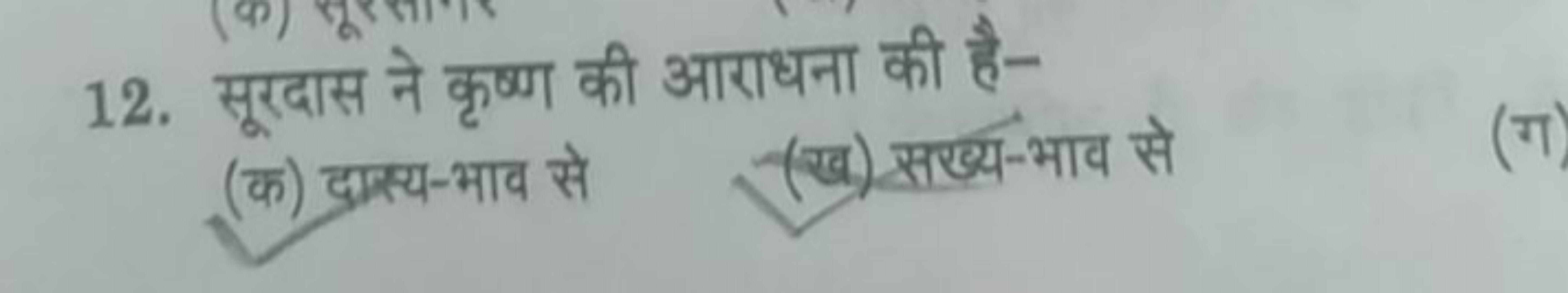 12. सूरदास ने कृष्ण की आराधना की है-
(क) दास्य-भाव से
(ख) सखख्य-भाव से