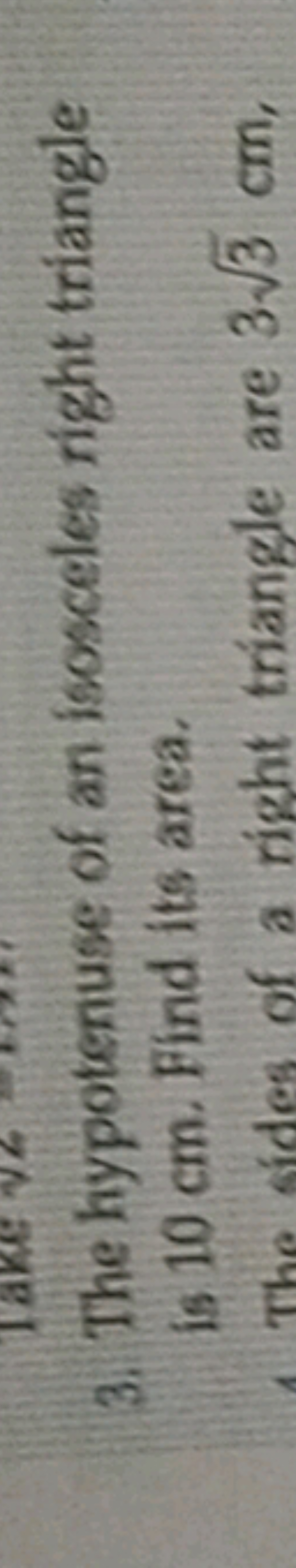 3. The hypotenuse of an isosceles right triangle is 10 cm . Find its a