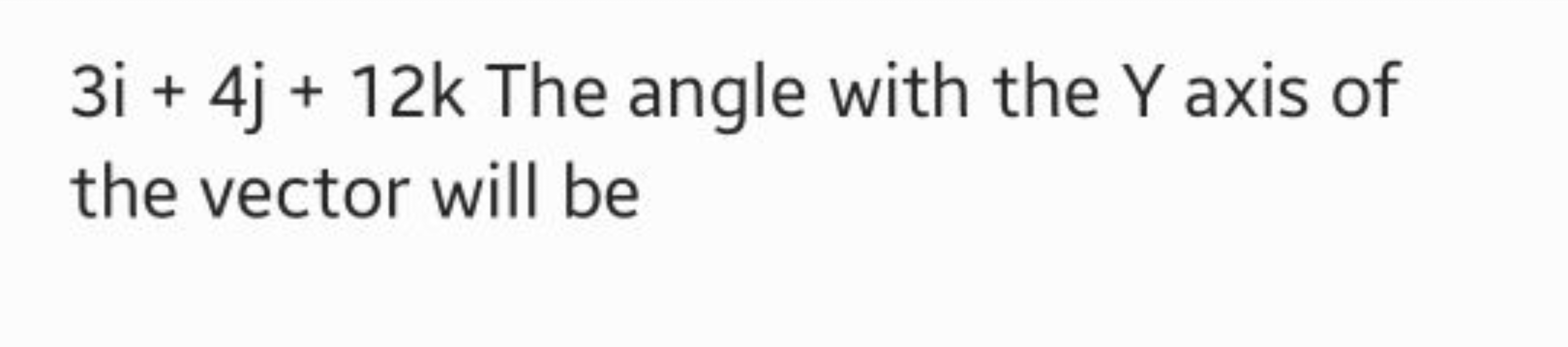 3i+4j+12k The angle with the Y axis of the vector will be