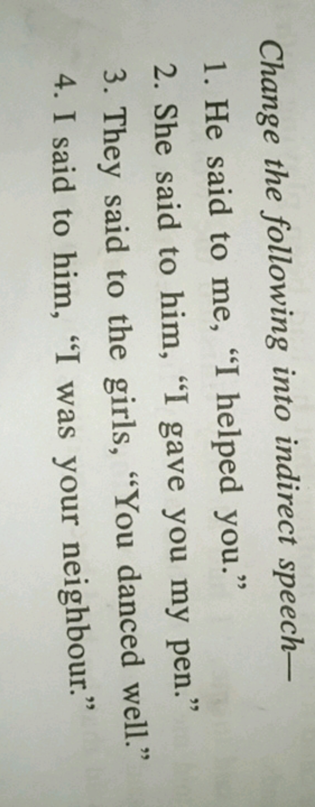 Change the following into indirect speech-
1. He said to me, "I helped