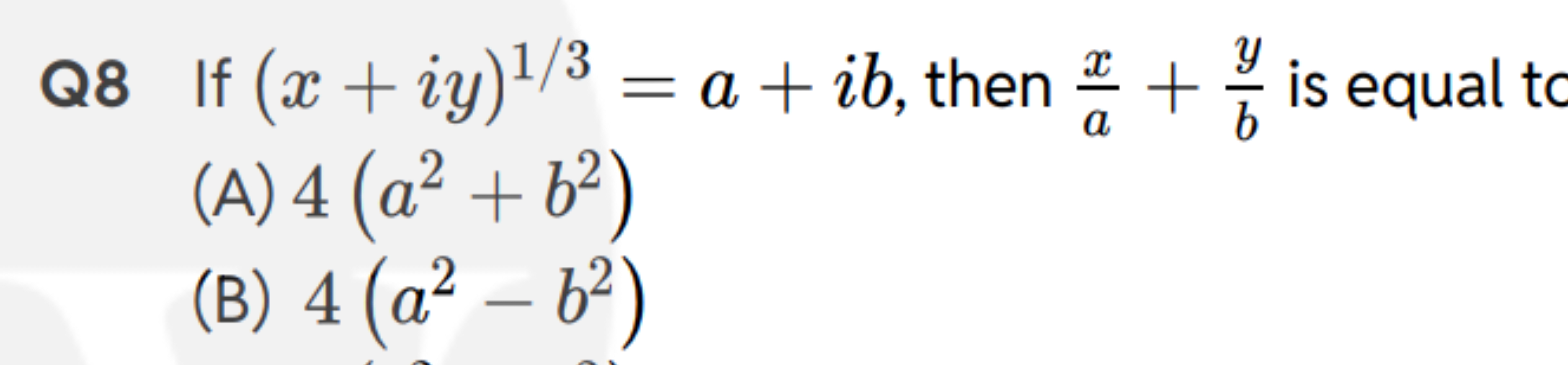 Q8 If (x+iy)1/3=a+ib, then ax​+by​ is equal
(A) 4(a2+b2)
(B) 4(a2−b2)