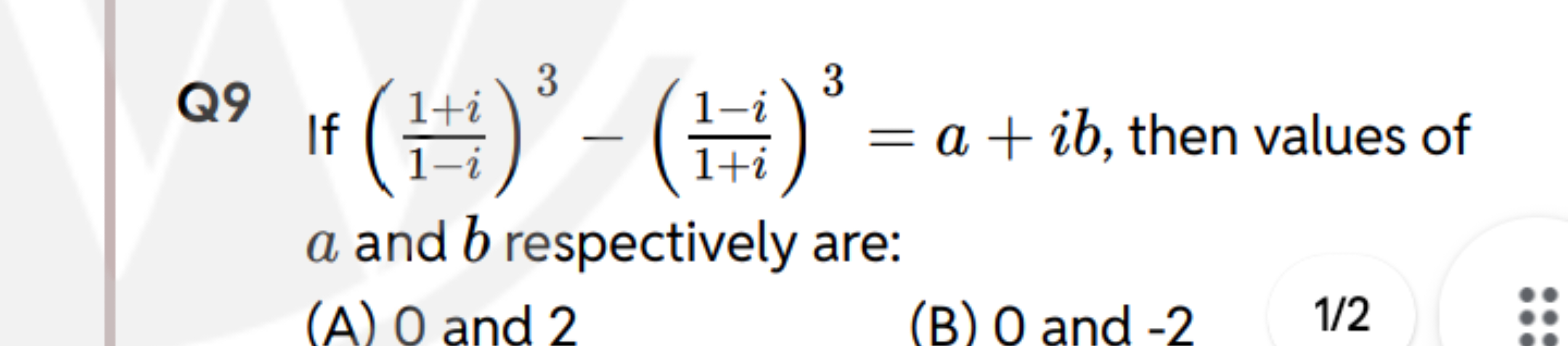 Q9 If (1−i1+i​)3−(1+i1−i​)3=a+ib, then values of a and b respectively 