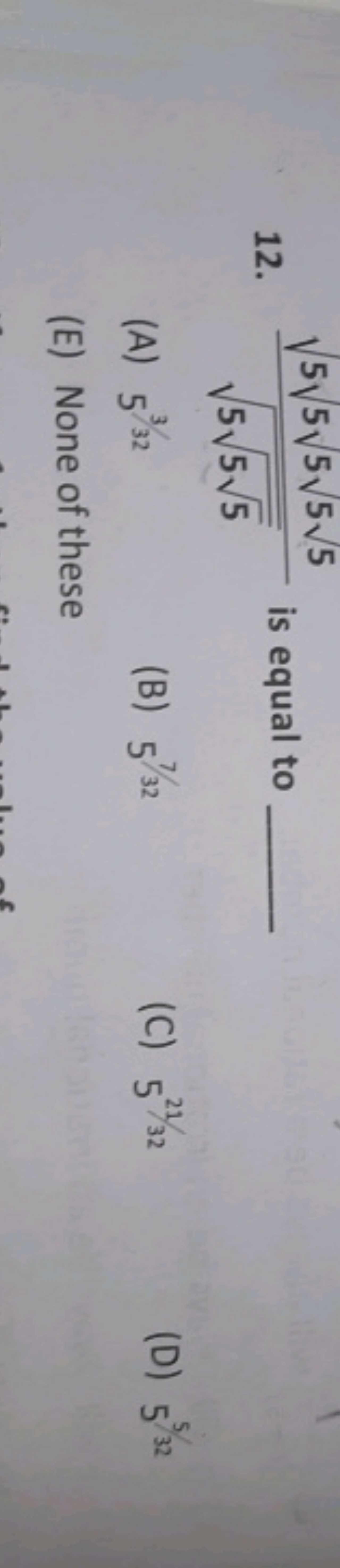 12. 555​​​5​5​5​5​5​​ is equal to
(A) 53/32
(B) 57/32
(C) 521/32
(D) 5