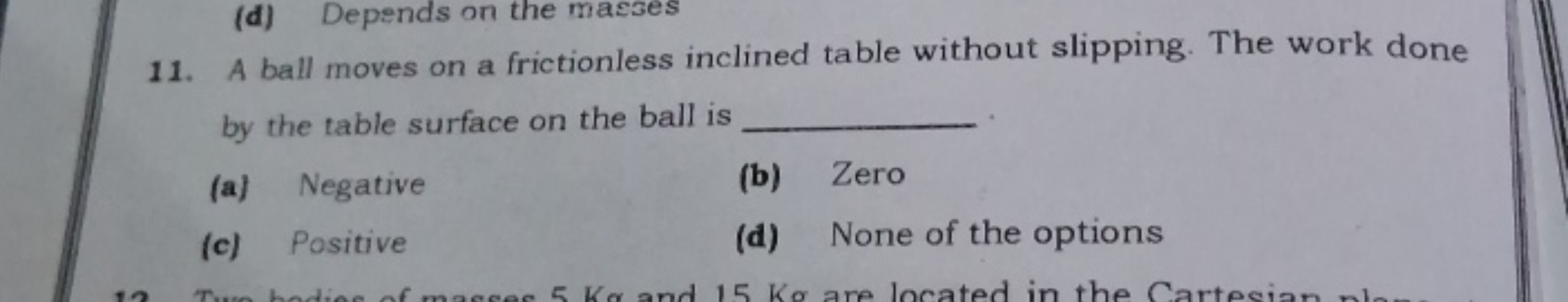 (d) Depends on the maszes
11. A ball moves on a frictionless inclined 