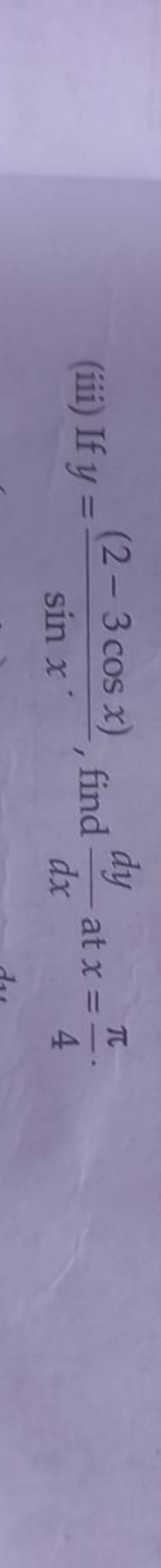 (iii) If y=sinx(2−3cosx)​, find dxdy​ at x=4π​.