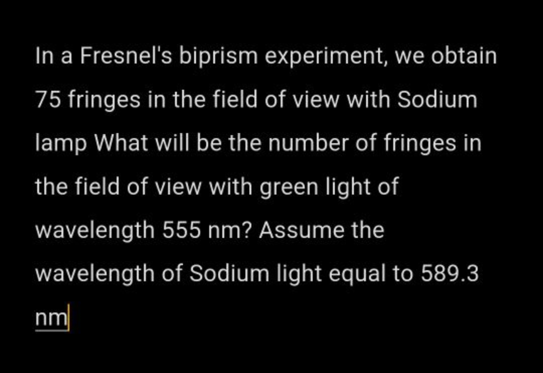 In a Fresnel's biprism experiment, we obtain 75 fringes in the field o