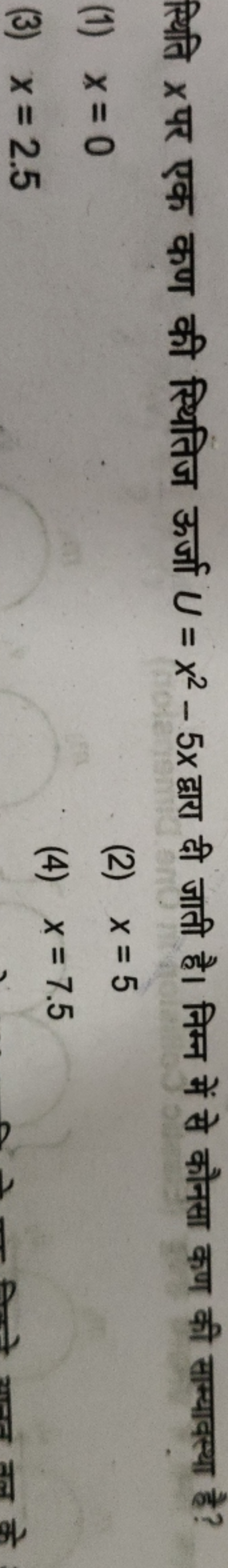 स्थिति x पर एक कण की स्थितिज ऊर्जा U=x2−5x द्वारा दी जाती है। निम्न मे