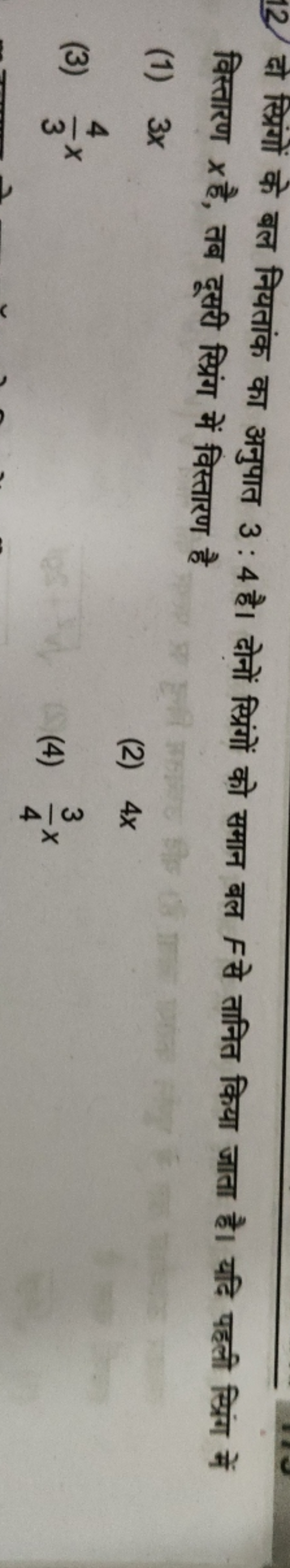 12. दो स्प्रिंगों के बल नियतांक का अनुपात 3:4 है। दोनों स्प्रिंगों को 