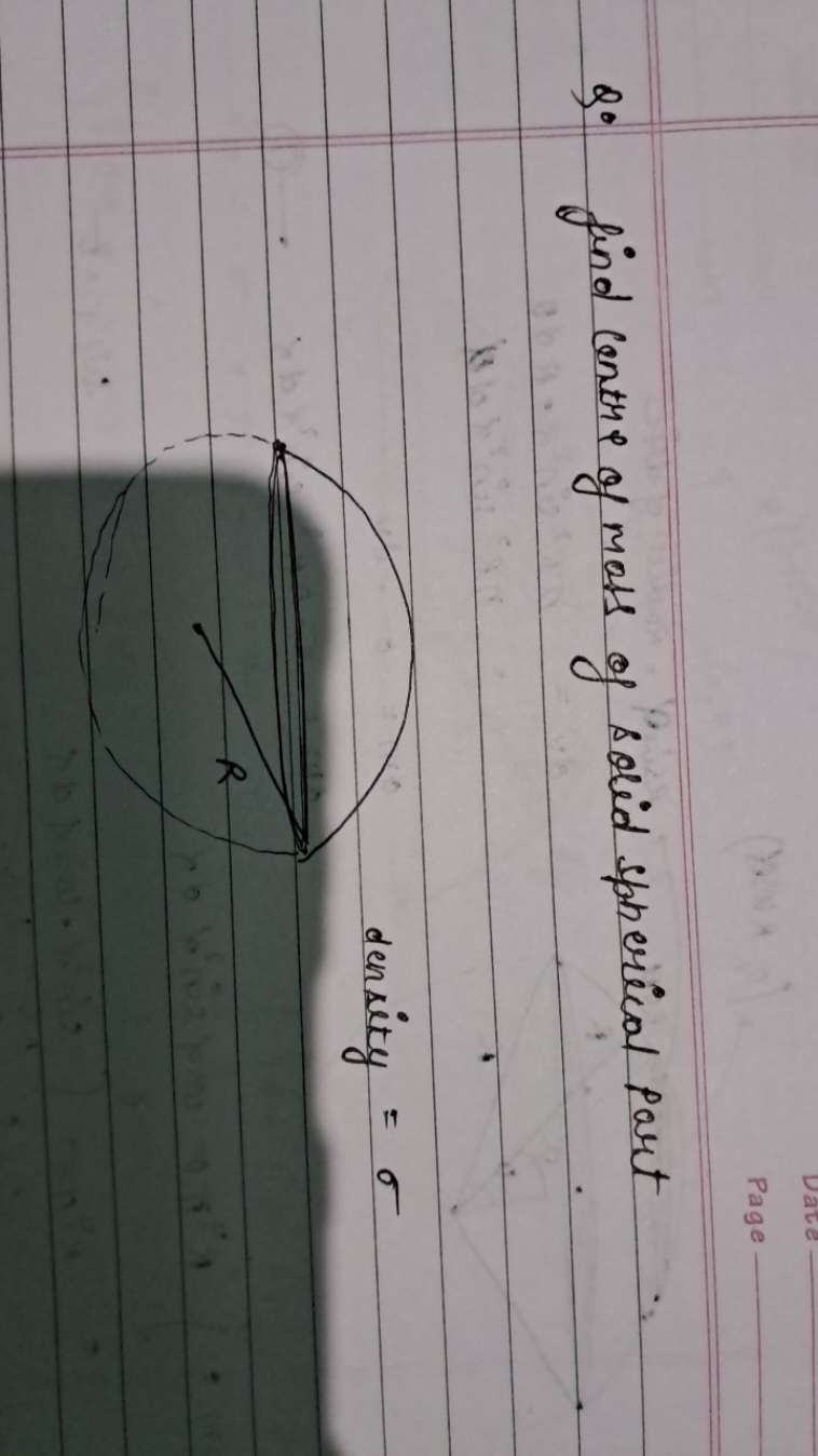 Page
Q. find centre of moss of solid spherical part 1
 density =σ