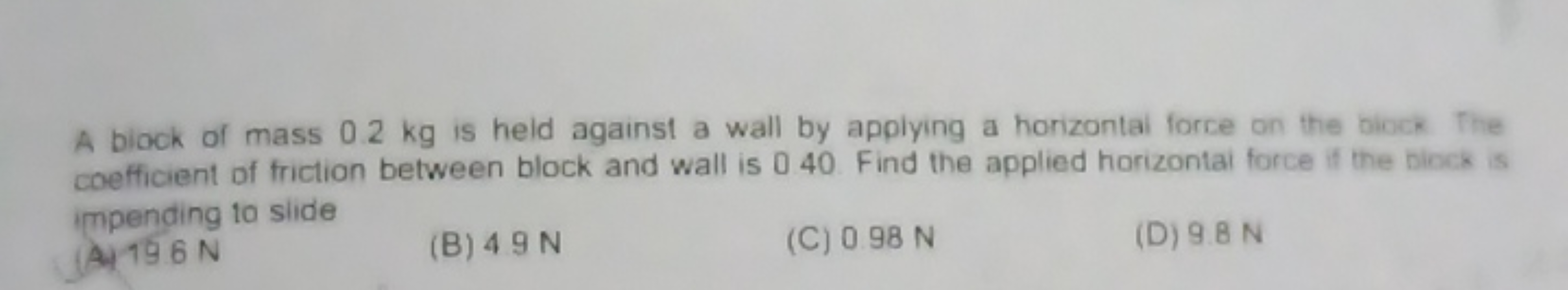 A biock of mass 0.2 kg is held against a wall by applying a horizontai