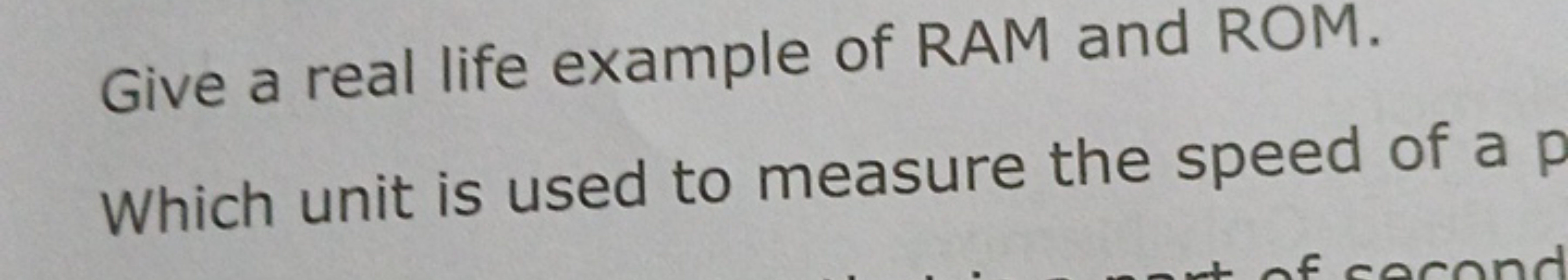 Give a real life example of RAM and ROM.
Which unit is used to measure