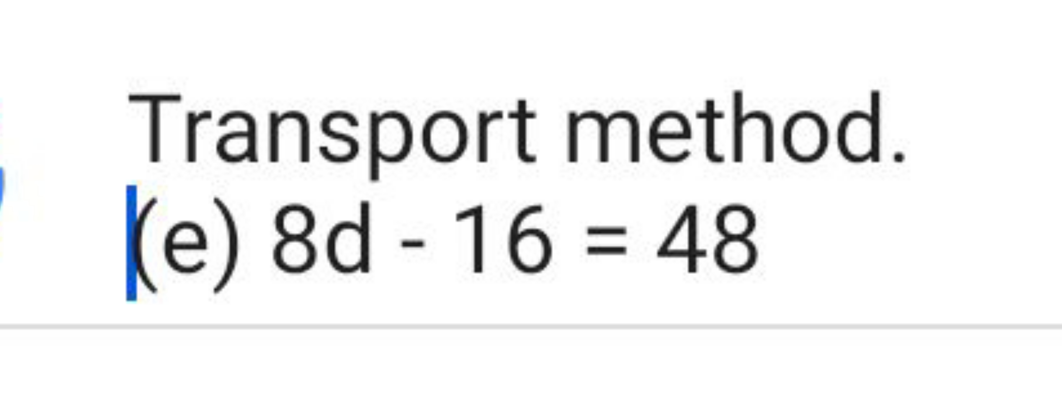 Transport method.
(e) 8d−16=48