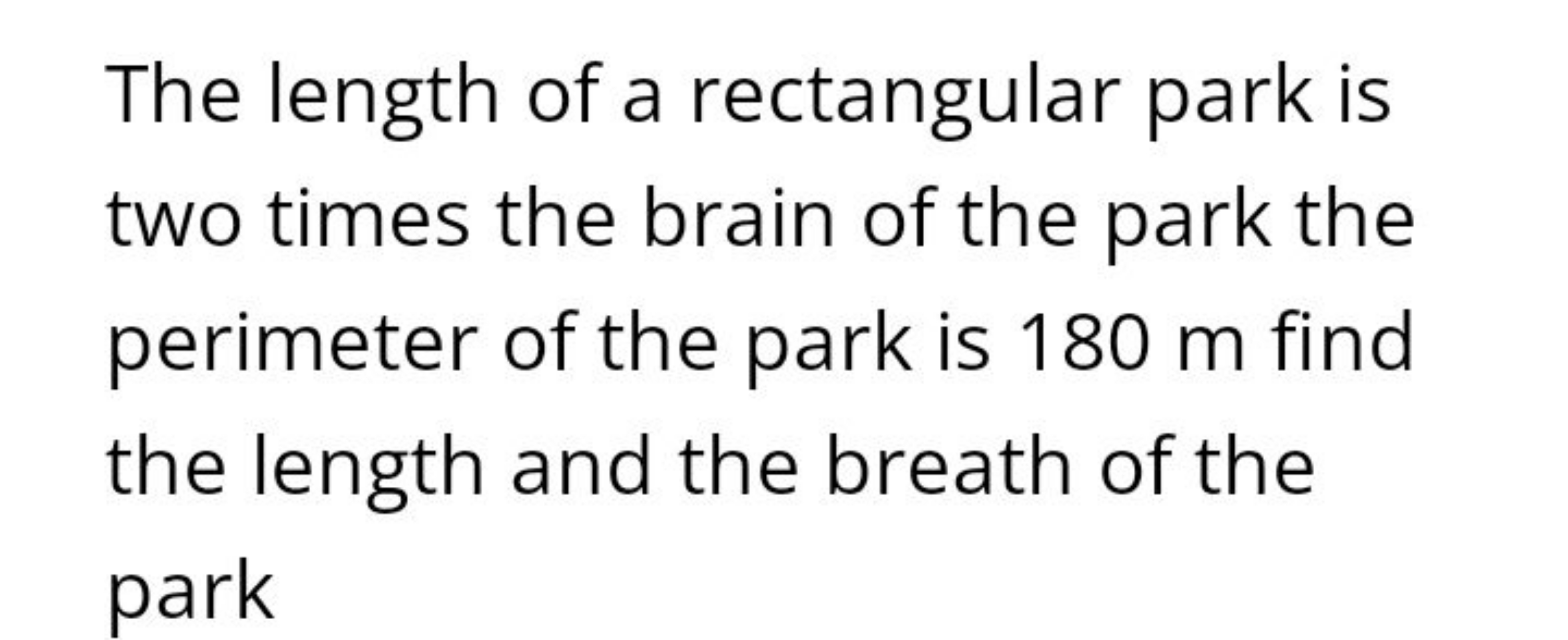 The length of a rectangular park is two times the brain of the park th