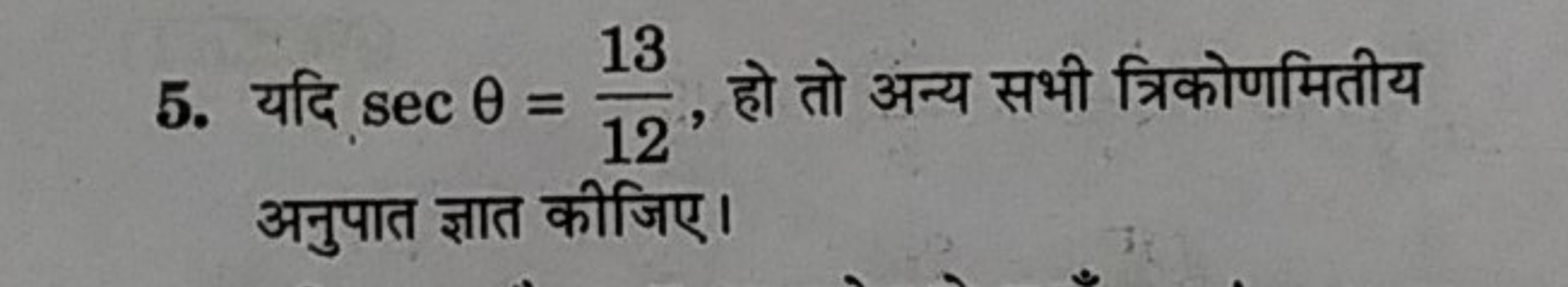 5. यदि secθ=1213​, हो तो अन्य सभी त्रिकोणमितीय अनुपात ज्ञात कीजिए।