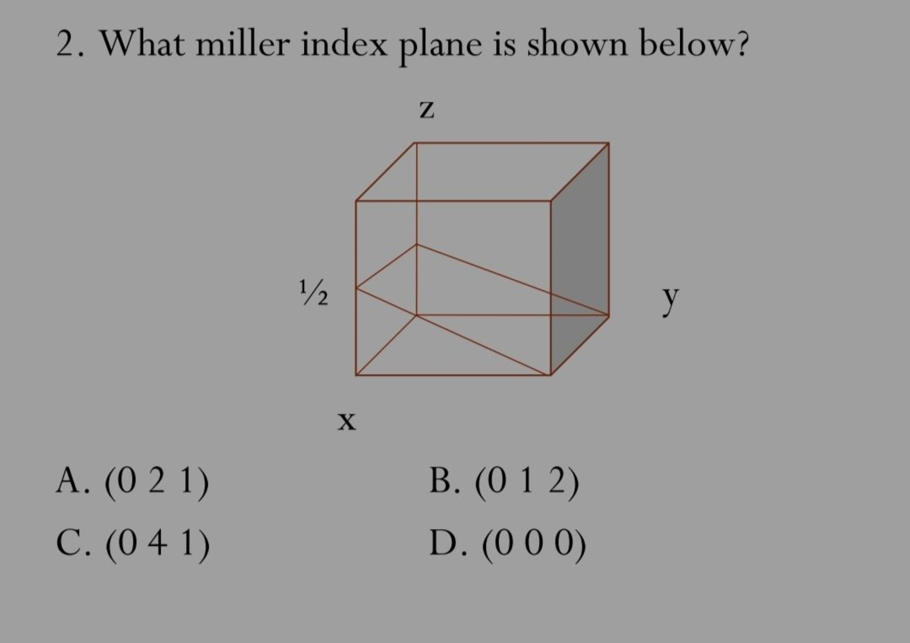 2. What miller index plane is shown below?
A. (0 2 1 )
B. (0​1​2​)
C. 