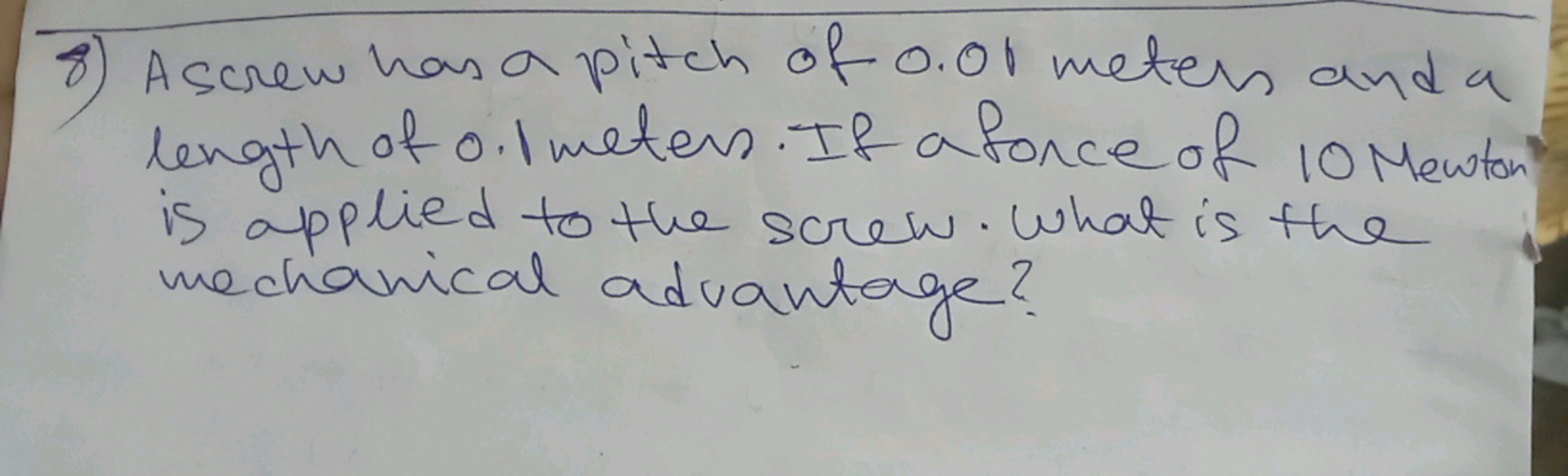 8) Ascrew has a pitch of 0.01 meters and a length of 0.1 meters. If a 