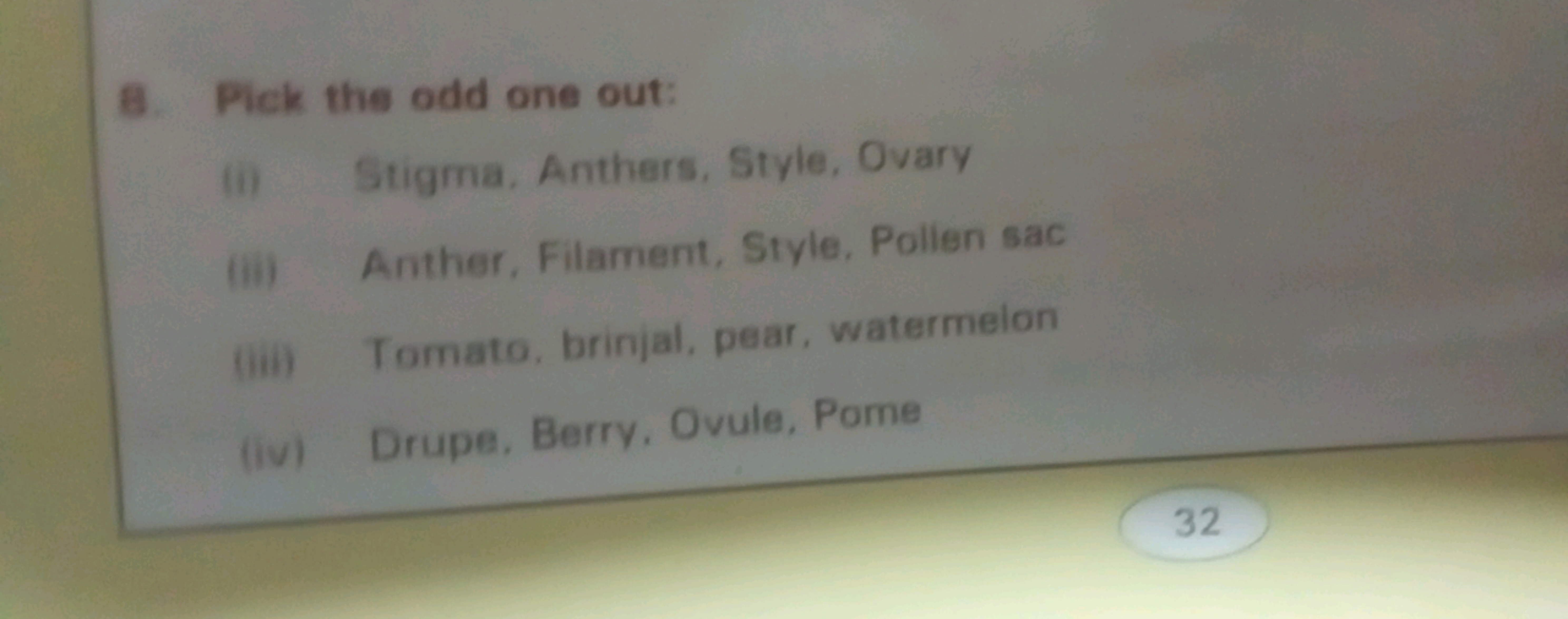 8. Pick the odd one out:
(i) Stigma, Anthers, Style, Ovary
(ii) Anther