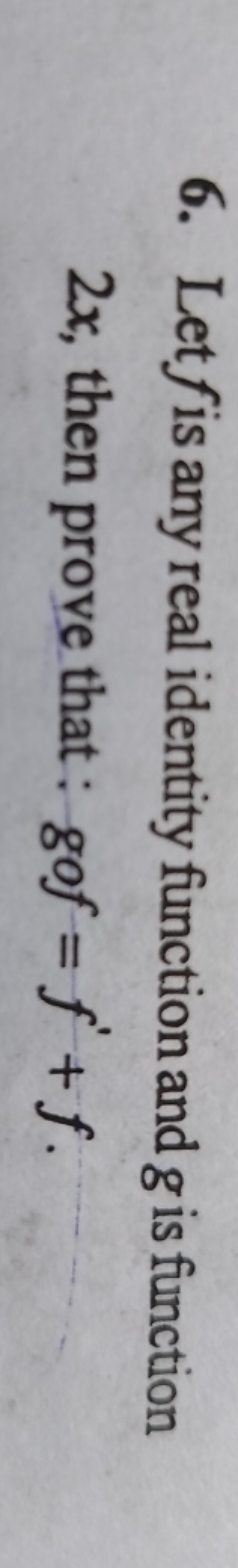 6. Let f is any real identity function and g is function 2x, then prov