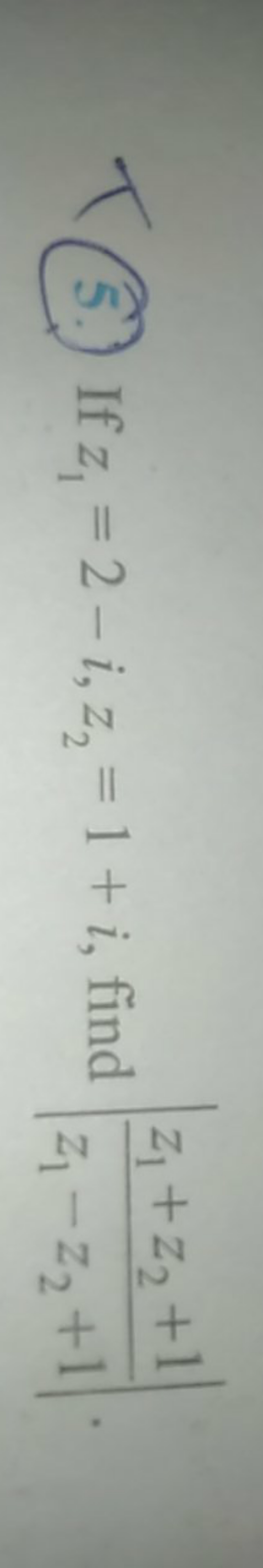 (5.) If z1​=2−i,z2​=1+i, find ∣∣​z1​−z2​+1z1​+z2​+1​∣∣​.