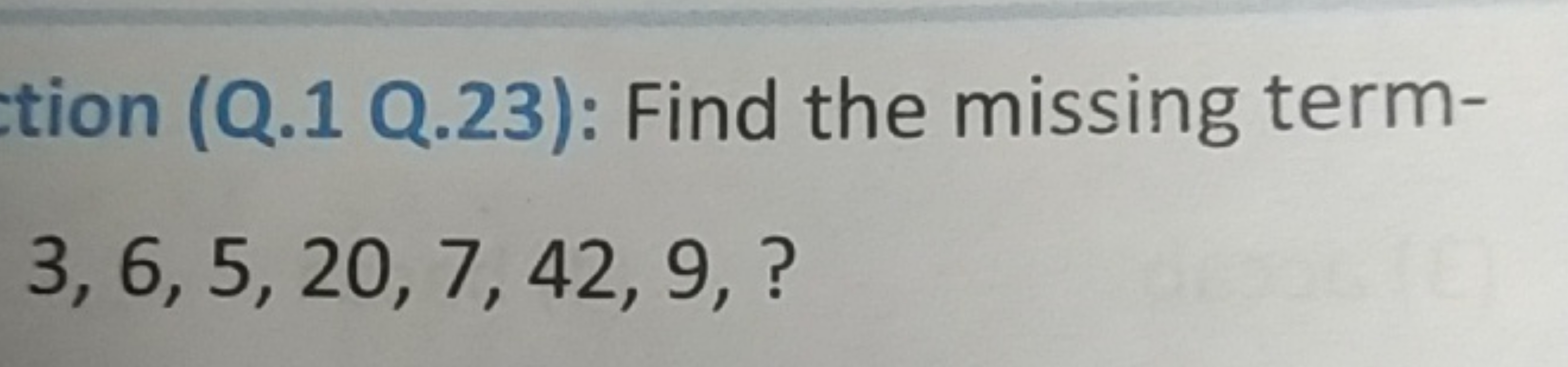 tion (Q. 1 Q.23): Find the missing term3,6,5,20,7,42,9,?