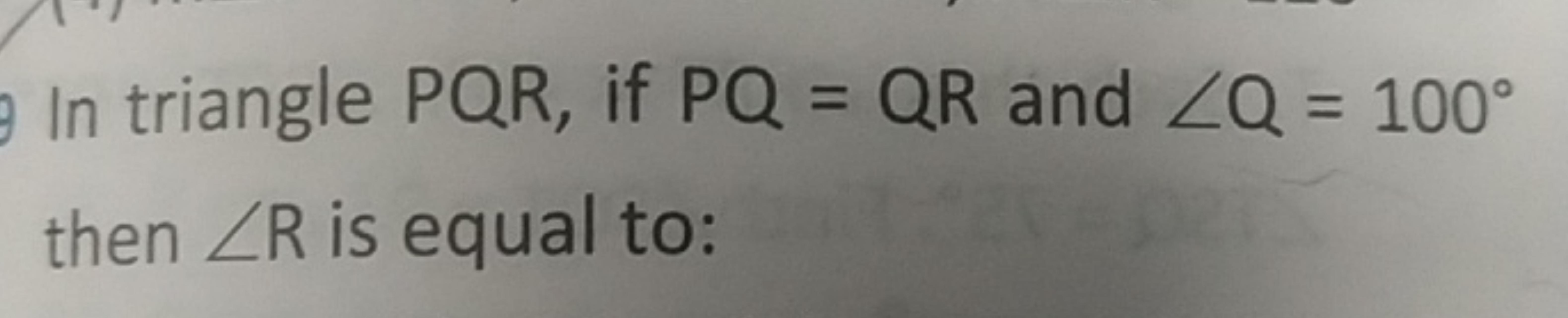 In triangle PQR, if PQ=QR and ∠Q=100∘ then ∠R is equal to: