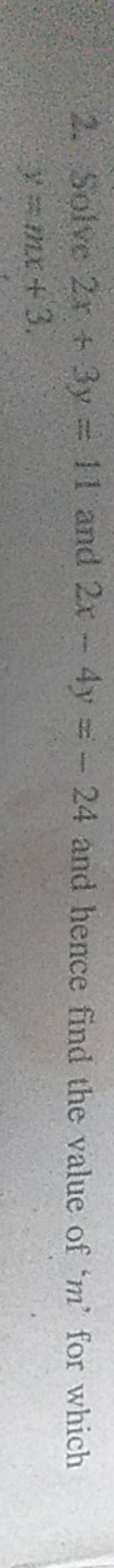 2. Solve 2x+3y=11 and 2x−4y=−24 and hence find the value of ' m ' for 