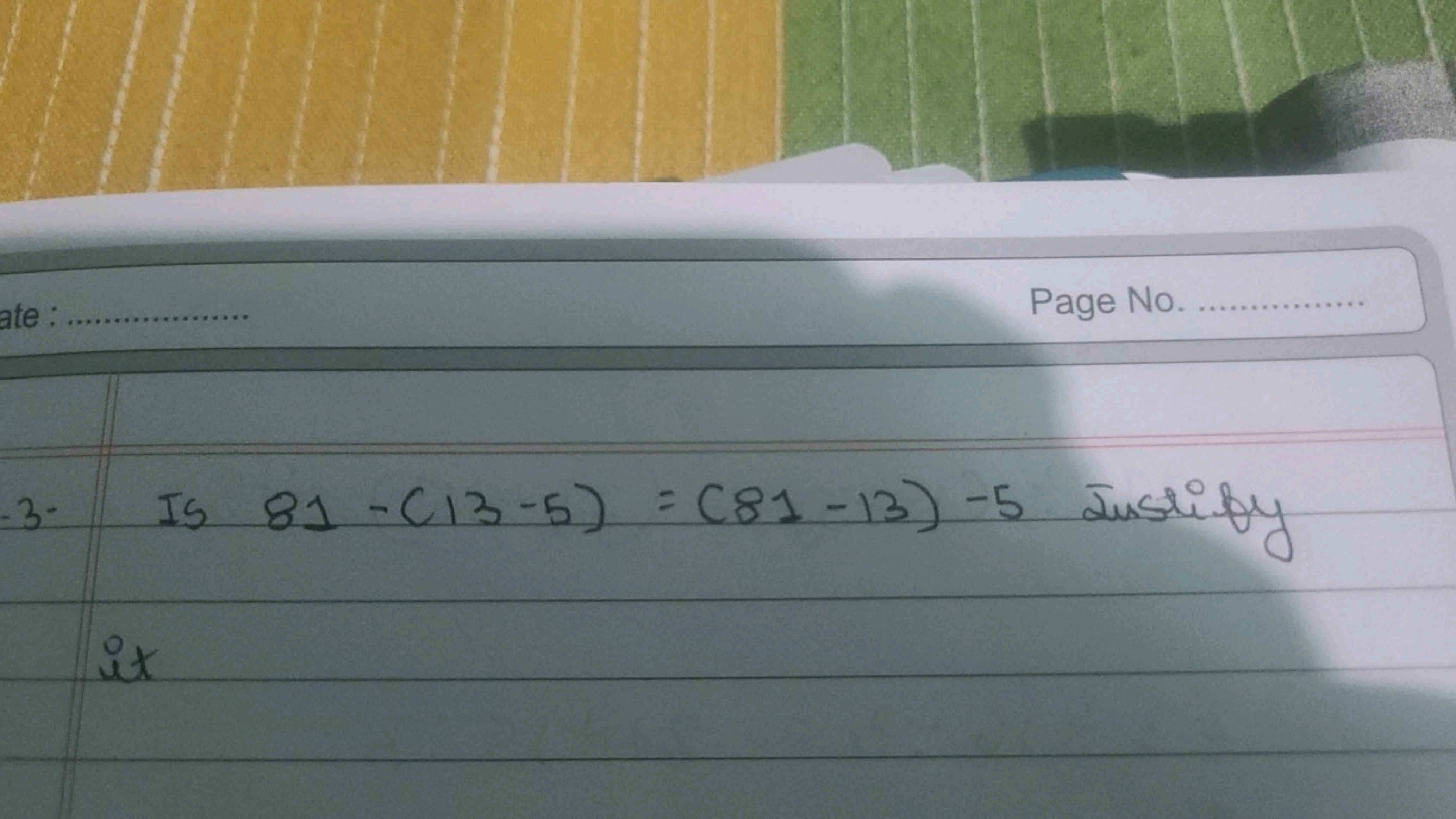 Page No.

Is 81−(13−5)=(81−13)−5 Justify it