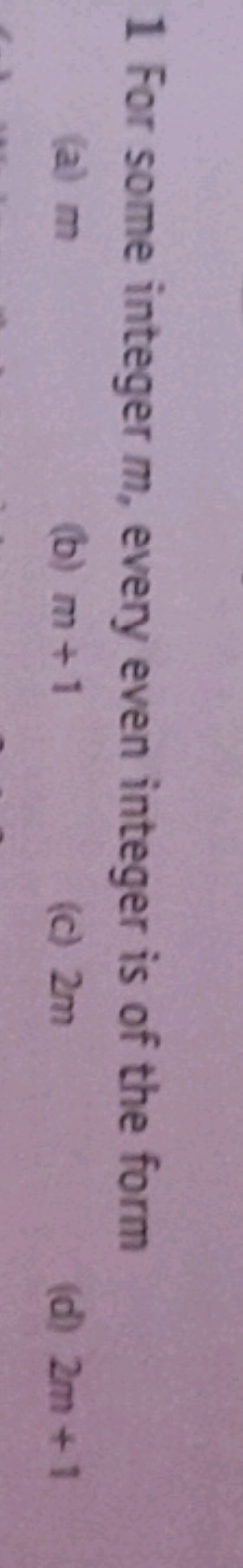 1 For some integer m, every even integer is of the form
(a) m
(b) m+1
