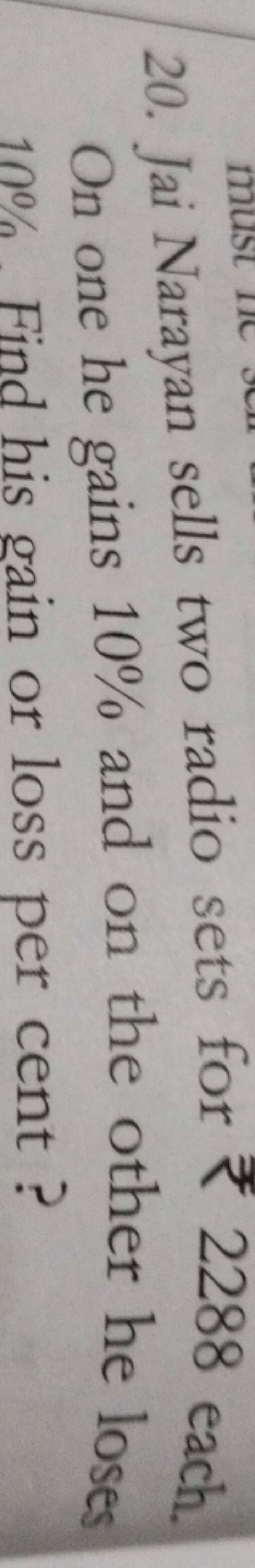 20. Jai Narayan sells two radio sets for ₹ 2288 each. On one he gains 
