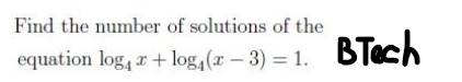 Find the number of solutions of the equation log4​x+log4​(x−3)=1.
BTec