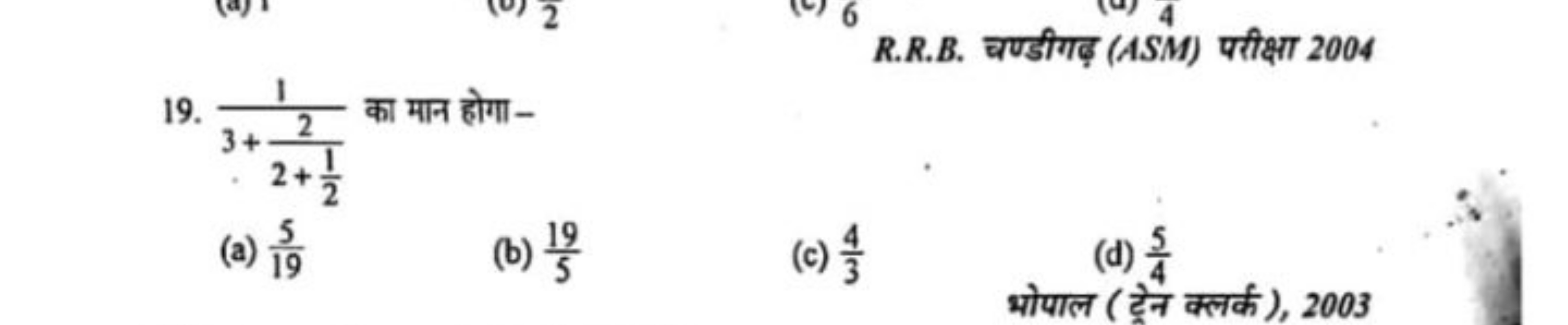 19. 3+2+21​2​1​ का मान होगा-
R.R.B. चण्डीगढ़ (ASM) परीक्षा 2004
(a) 19