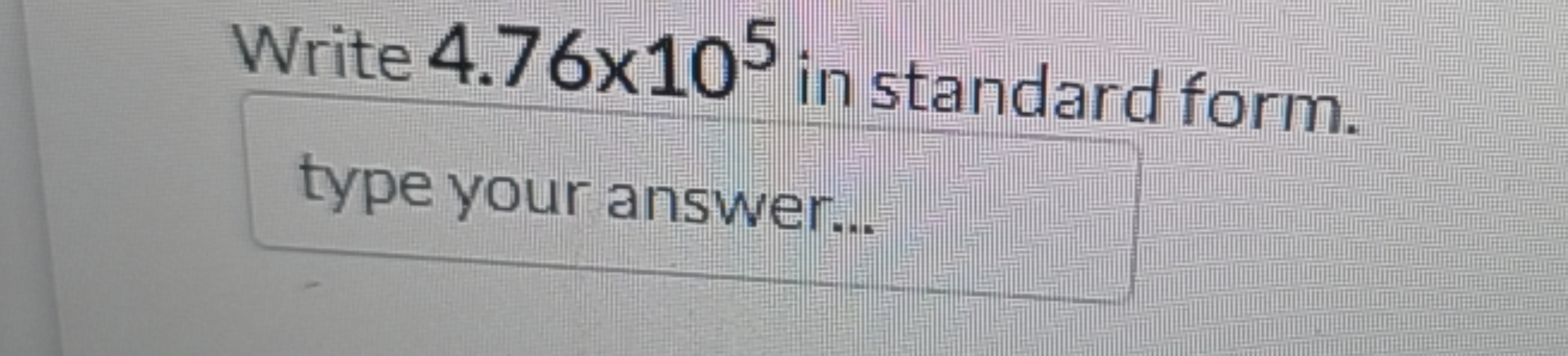 Write 4.76×105 in standard form. type your answer...