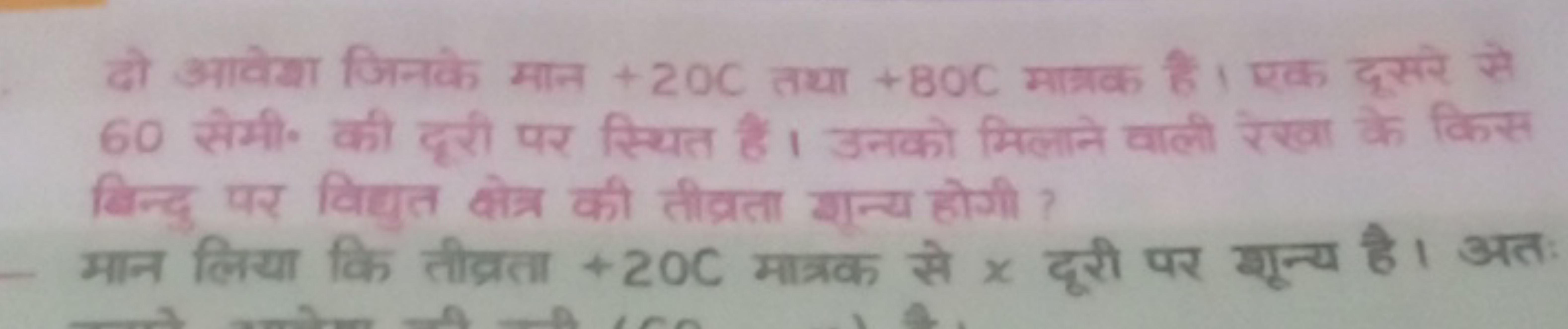 दो आवेशा जिनके मान + 20 C तथा + 80 C मात्रक हैं। एक दूसरे से 60 सेमी० 