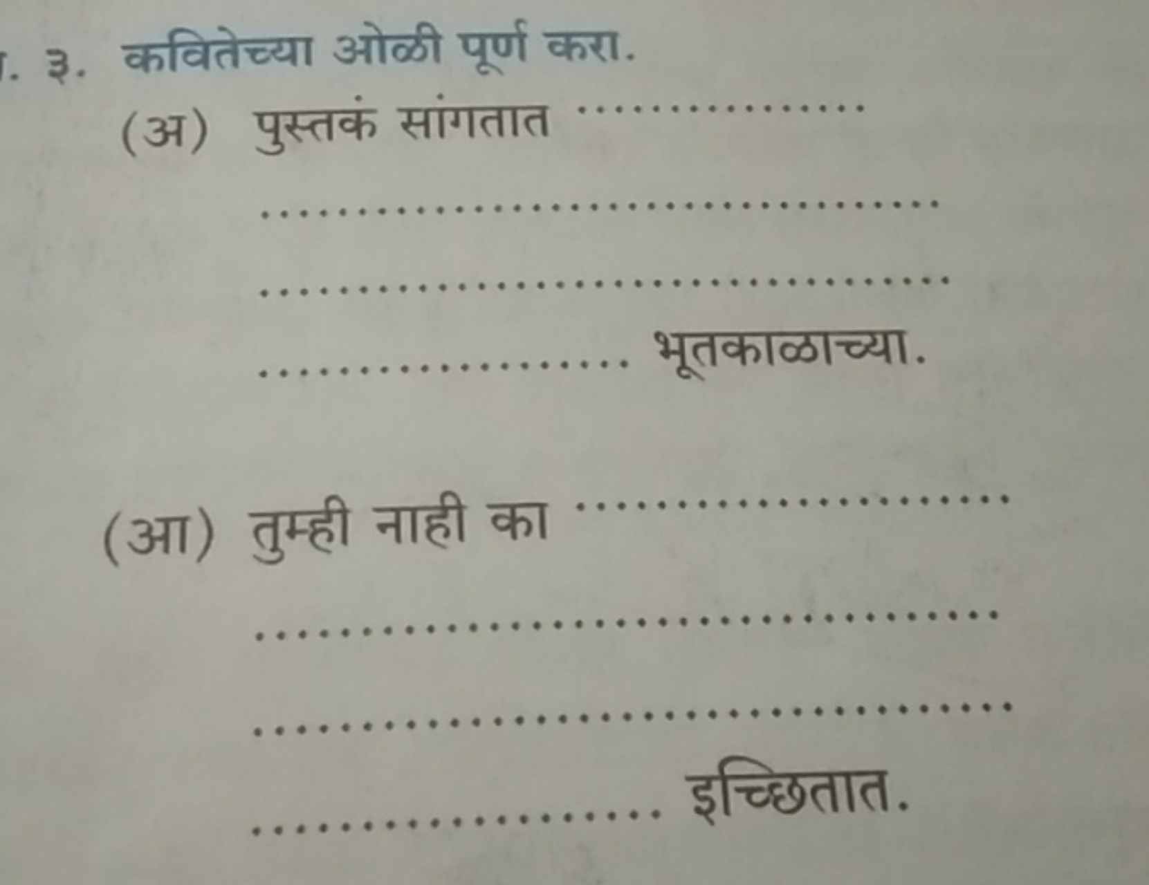 ३. कवितेच्या ओळी पूर्ण करा.
(अ) पुस्तकं सांगतात    भूतकाळाच्या.
(आ) तु