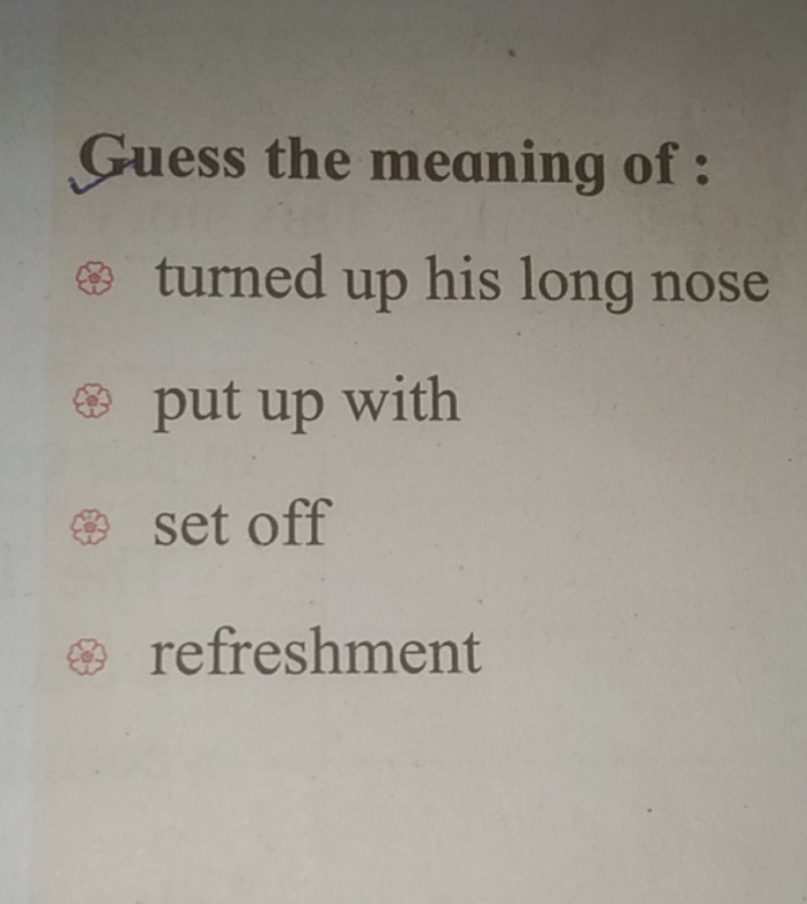 Guess the meaning of :
turned up his long nose
put up with
set off
ref