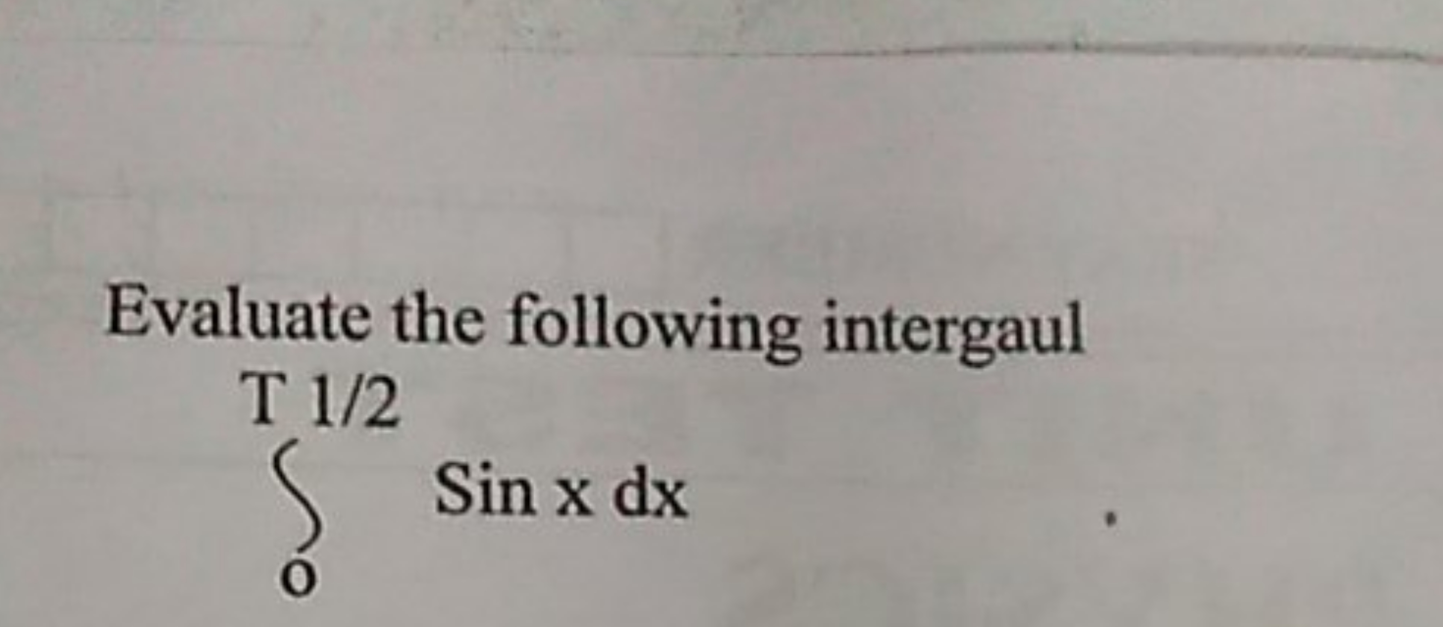 Evaluate the following intergaul
∫0T/2​sinxdx