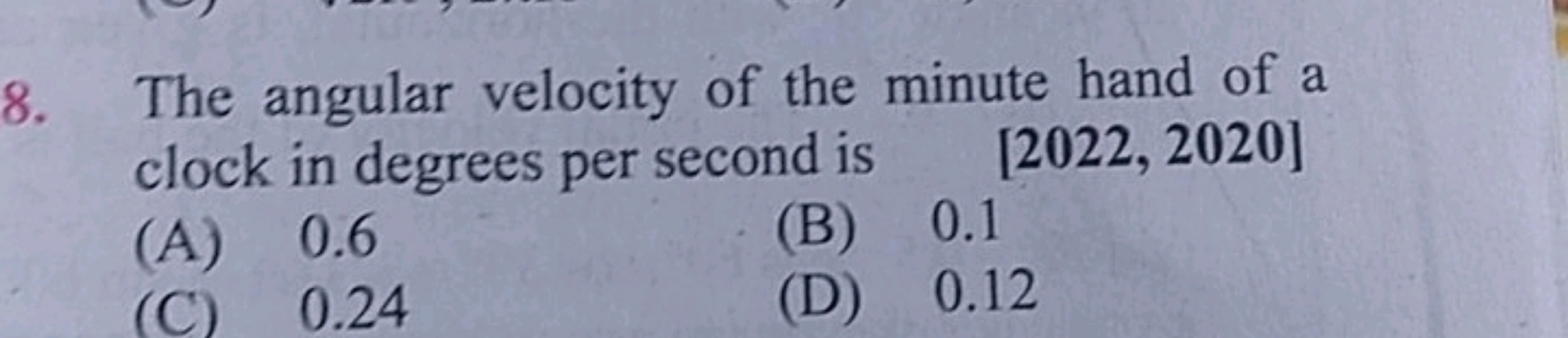 8. The angular velocity of the minute hand of a
clock in degrees per s